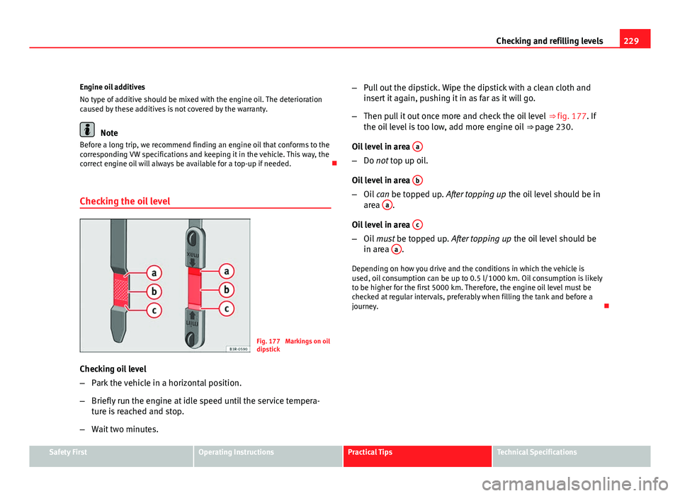 Seat Exeo ST 2011 Owners manual 229
Checking and refilling levels
Engine oil additives
No type of additive should be mixed with the engine oil. The deterioration
caused by these additives is not covered by the warranty.
Note
Before Seat Exeo ST 2011 Owners manual 229
Checking and refilling levels
Engine oil additives
No type of additive should be mixed with the engine oil. The deterioration
caused by these additives is not covered by the warranty.
Note
Before
