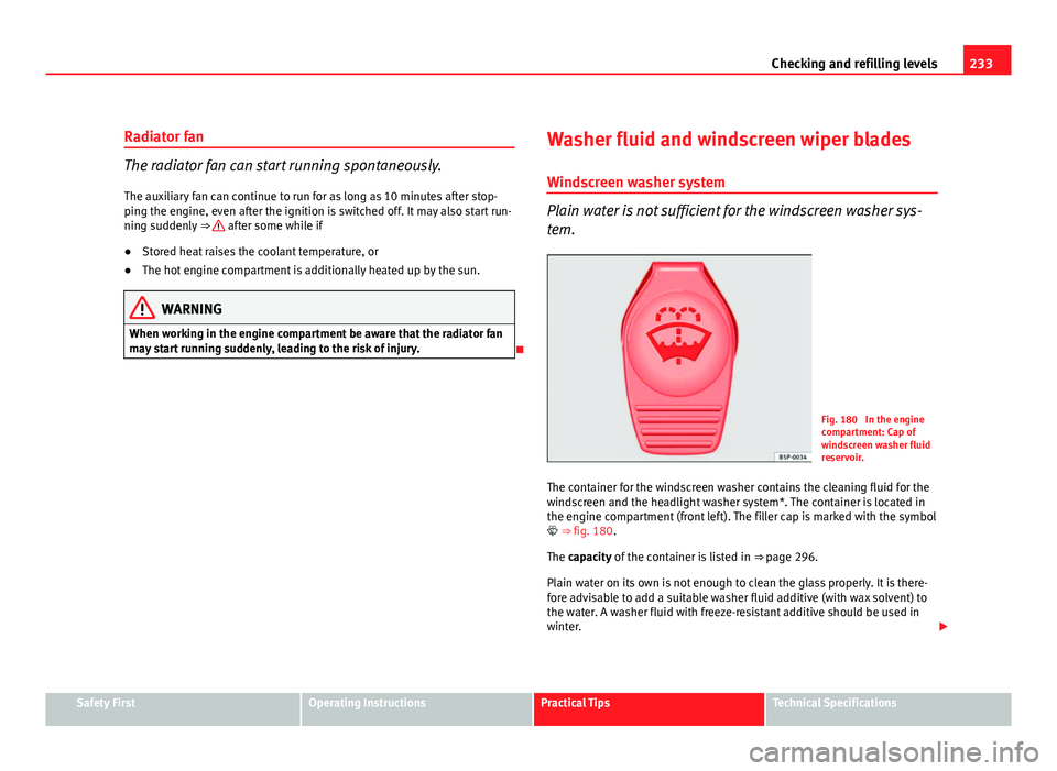 Seat Exeo ST 2011 Owners Guide 233
Checking and refilling levels
Radiator fan
The radiator fan can start running spontaneously. The auxiliary fan can continue to run for as long as 10 minutes after stop-
ping the engine, even after Seat Exeo ST 2011 Owners Guide 233
Checking and refilling levels
Radiator fan
The radiator fan can start running spontaneously. The auxiliary fan can continue to run for as long as 10 minutes after stop-
ping the engine, even after