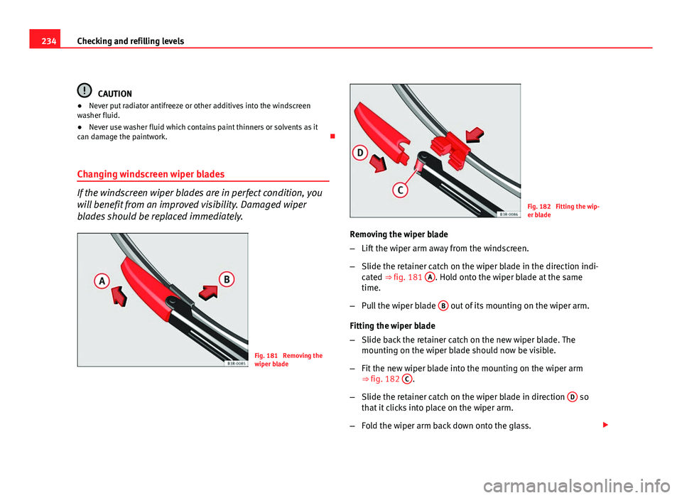 Seat Exeo ST 2011  Owners manual 234Checking and refilling levels
CAUTION
● Never put radiator antifreeze or other additives into the windscreen
washer fluid.
● Never use washer fluid which contains paint thinners or solvents as 