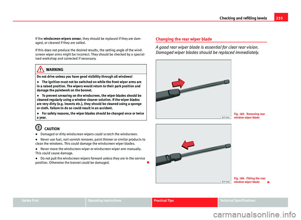 Seat Exeo ST 2011  Owners manual 235
Checking and refilling levels
If the  windscreen wipers smear , they should be replaced if they are dam-
aged, or cleaned if they are soiled.
If this does not produce the desired results, the sett