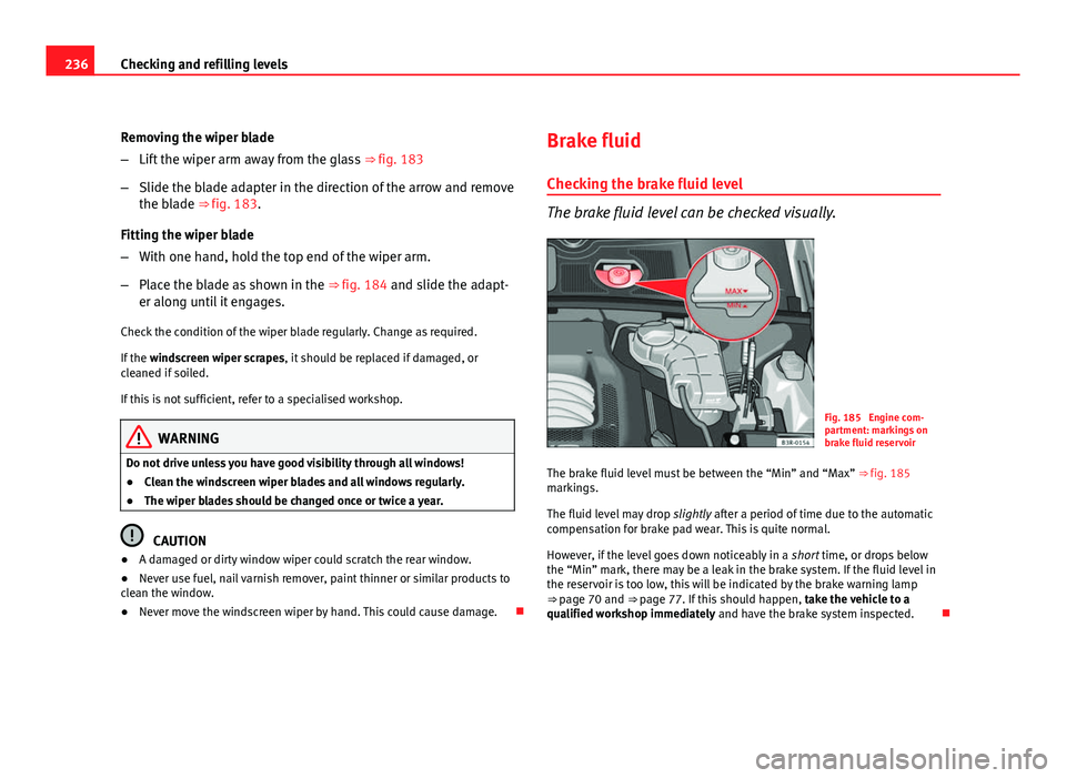Seat Exeo ST 2011  Owners manual 236Checking and refilling levels
Removing the wiper blade
–Lift the wiper arm away from the glass  ⇒ fig. 183
– Slide the blade adapter in the direction of the arrow and remove
the blade ⇒�