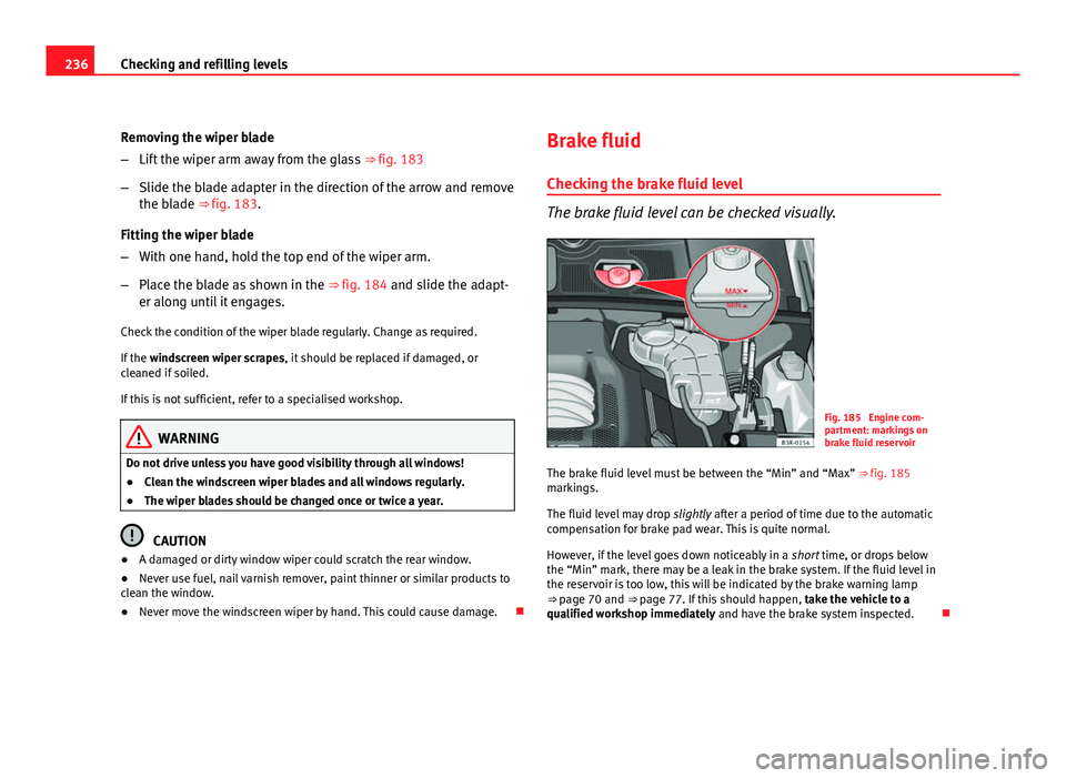 Seat Exeo ST 2011 Owners Guide 236Checking and refilling levels
Removing the wiper blade
–Lift the wiper arm away from the glass ⇒ fig. 183
– Slide the blade adapter in the direction of the arrow and remove
the blade ⇒ Seat Exeo ST 2011 Owners Guide 236Checking and refilling levels
Removing the wiper blade
–Lift the wiper arm away from the glass ⇒ fig. 183
– Slide the blade adapter in the direction of the arrow and remove
the blade ⇒
