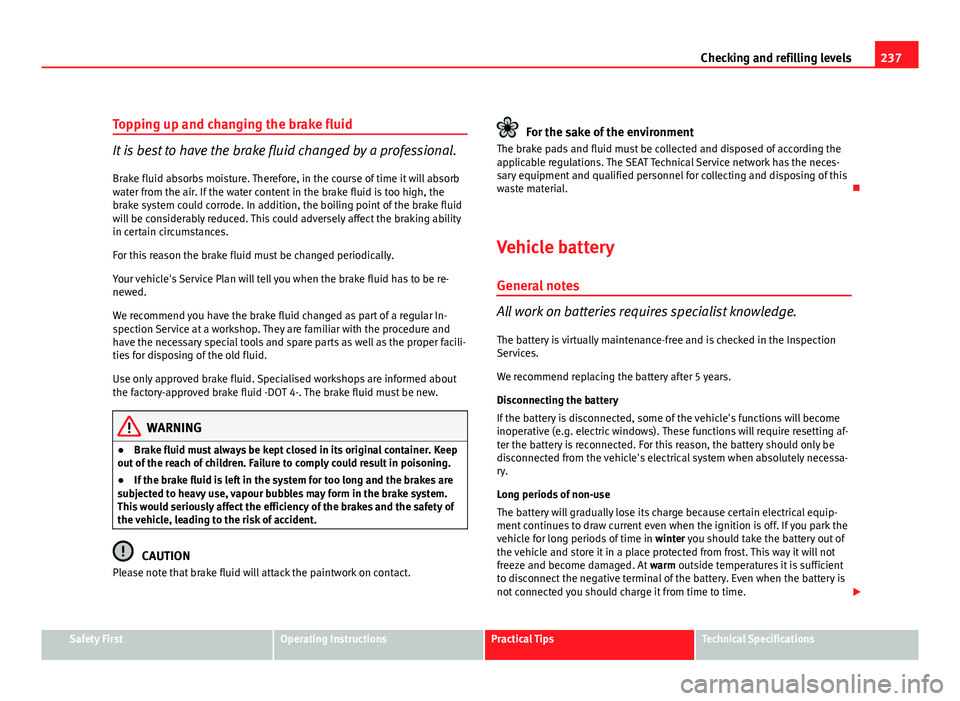 Seat Exeo ST 2011 Owners manual 237
Checking and refilling levels
Topping up and changing the brake fluid
It is best to have the brake fluid changed by a professional. Brake fluid absorbs moisture. Therefore, in the course of time i Seat Exeo ST 2011 Owners manual 237
Checking and refilling levels
Topping up and changing the brake fluid
It is best to have the brake fluid changed by a professional. Brake fluid absorbs moisture. Therefore, in the course of time i