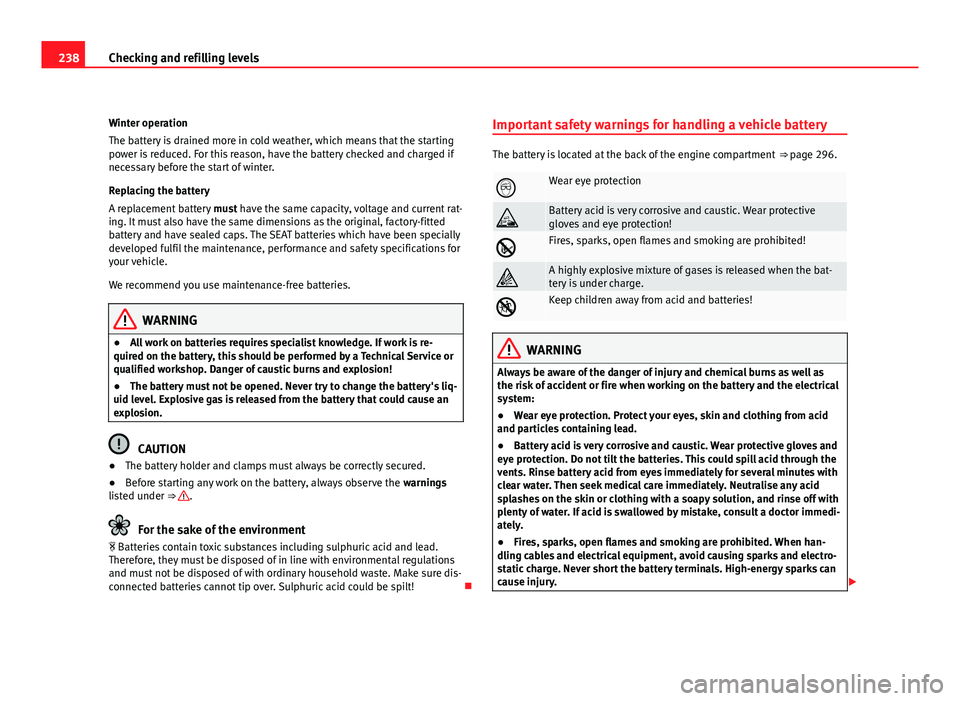 Seat Exeo ST 2011 Owners Guide 238Checking and refilling levels
Winter operation
The battery is drained more in cold weather, which means that the starting
power is reduced. For this reason, have the battery checked and charged if
Seat Exeo ST 2011 Owners Guide 238Checking and refilling levels
Winter operation
The battery is drained more in cold weather, which means that the starting
power is reduced. For this reason, have the battery checked and charged if