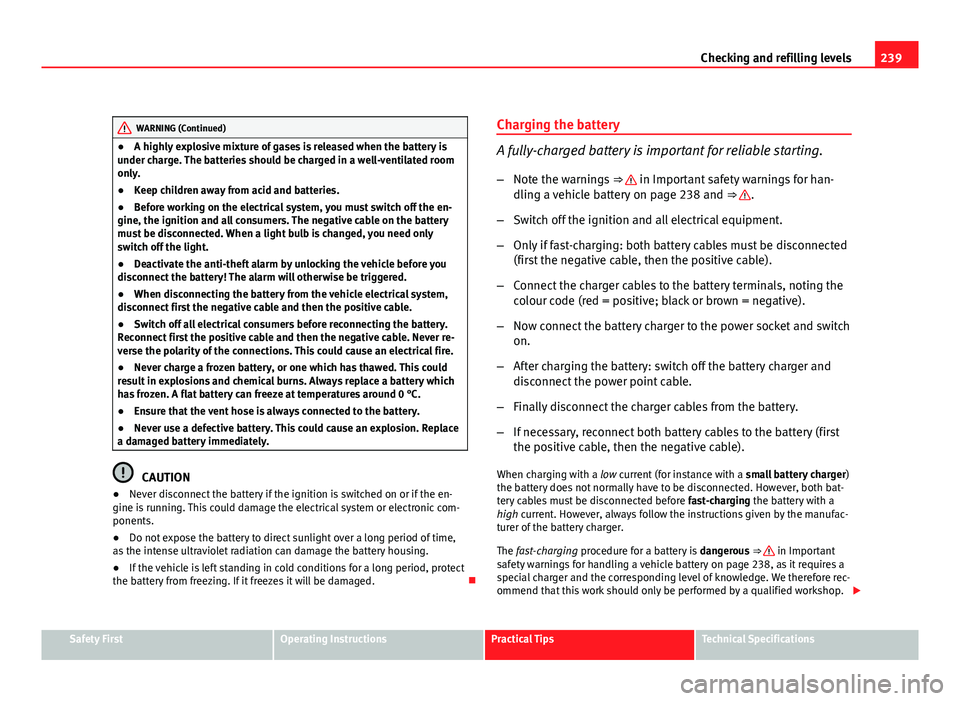 Seat Exeo ST 2011 Owners Guide 239
Checking and refilling levels
WARNING (Continued)
● A highly explosive mixture of gases is released when the battery is
under charge. The batteries should be charged in a well-ventilated room
on Seat Exeo ST 2011 Owners Guide 239
Checking and refilling levels
WARNING (Continued)
● A highly explosive mixture of gases is released when the battery is
under charge. The batteries should be charged in a well-ventilated room
on