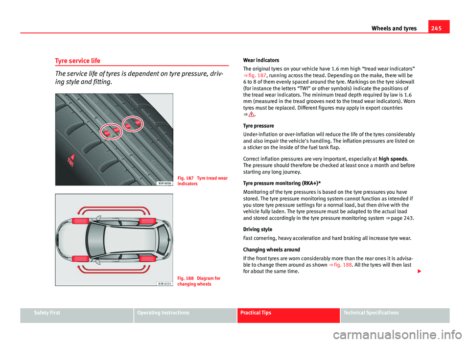 Seat Exeo ST 2011 Service Manual 245
Wheels and tyres
Tyre service life
The service life of tyres is dependent on tyre pressure, driv-
ing style and fitting.
Fig. 187 Tyre tread wear
indicators
Fig. 188 Diagram for
changing wheels Seat Exeo ST 2011 Service Manual 245
Wheels and tyres
Tyre service life
The service life of tyres is dependent on tyre pressure, driv-
ing style and fitting.
Fig. 187 Tyre tread wear
indicators
Fig. 188 Diagram for
changing wheels