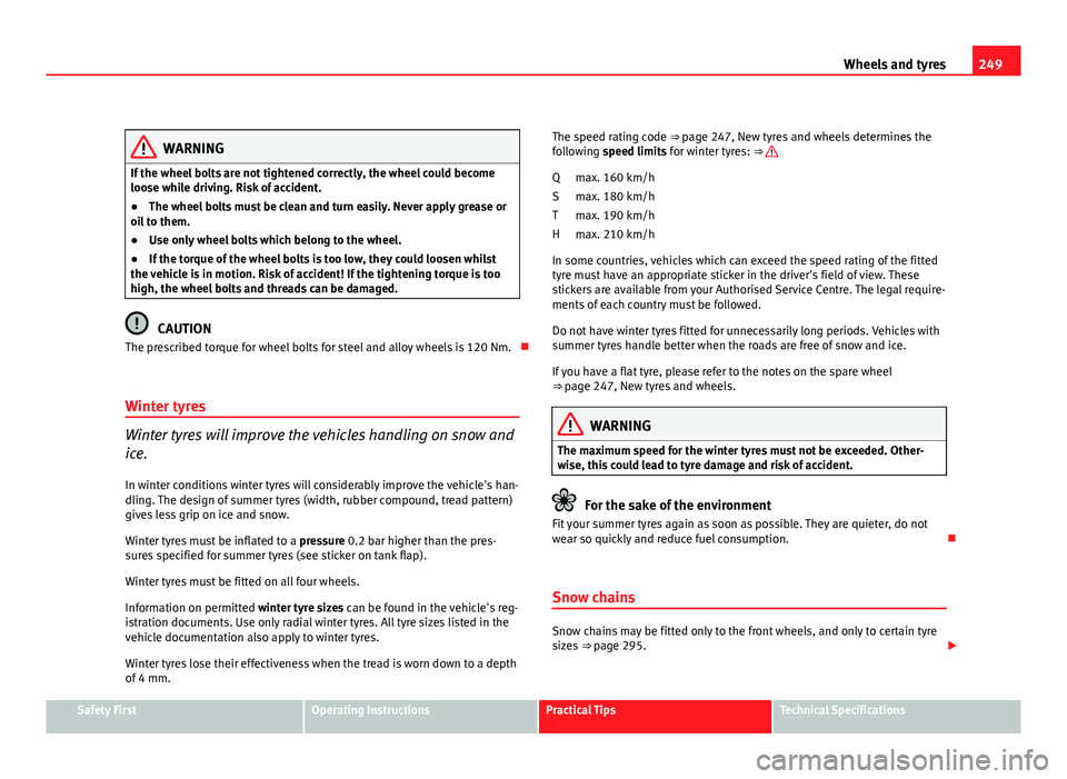 Seat Exeo ST 2011  Owners manual 249
Wheels and tyres
WARNING
If the wheel bolts are not tightened correctly, the wheel could become
loose while driving. Risk of accident.
● The wheel bolts must be clean and turn easily. Never appl