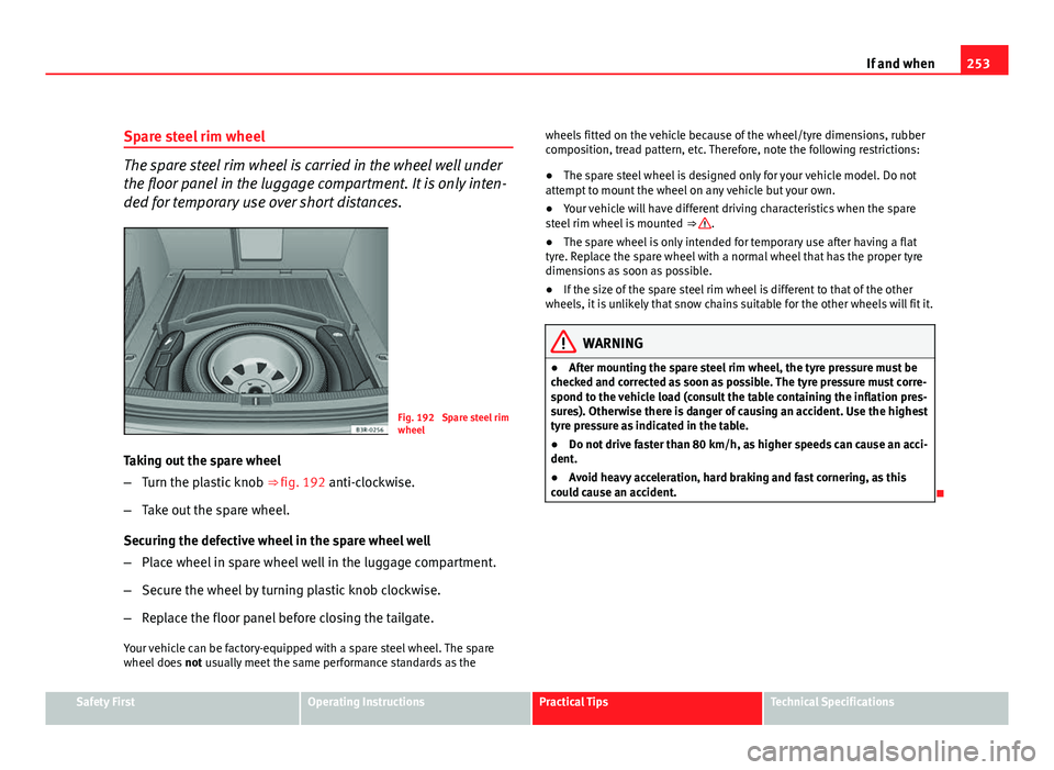 Seat Exeo ST 2011 Owners manual 253
If and when
Spare steel rim wheel
The spare steel rim wheel is carried in the wheel well under
the floor panel in the luggage compartment. It is only inten-
ded for temporary use over short distan Seat Exeo ST 2011 Owners manual 253
If and when
Spare steel rim wheel
The spare steel rim wheel is carried in the wheel well under
the floor panel in the luggage compartment. It is only inten-
ded for temporary use over short distan