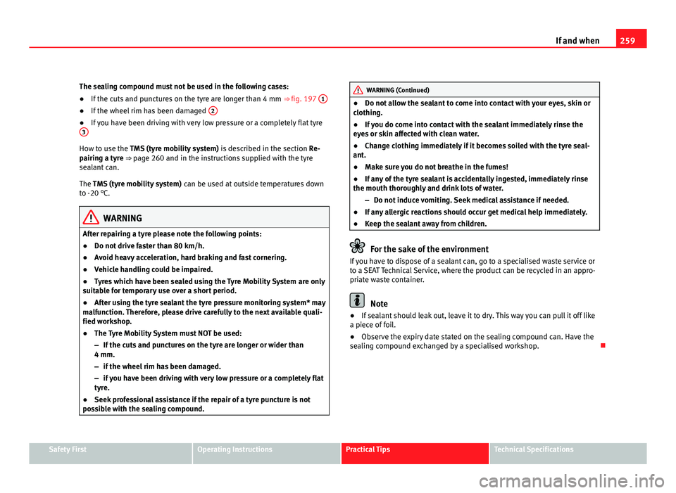 Seat Exeo ST 2011 Owners manual 259
If and when
The sealing compound must not be used in the following cases:
β If the cuts and punctures on the tyre are longer than 4 mm ββfig. 197 1
β
If the wheel rim has been damaged 2β Seat Exeo ST 2011 Owners manual 259
If and when
The sealing compound must not be used in the following cases:
β If the cuts and punctures on the tyre are longer than 4 mm ββfig. 197 1
β
If the wheel rim has been damaged 2β
