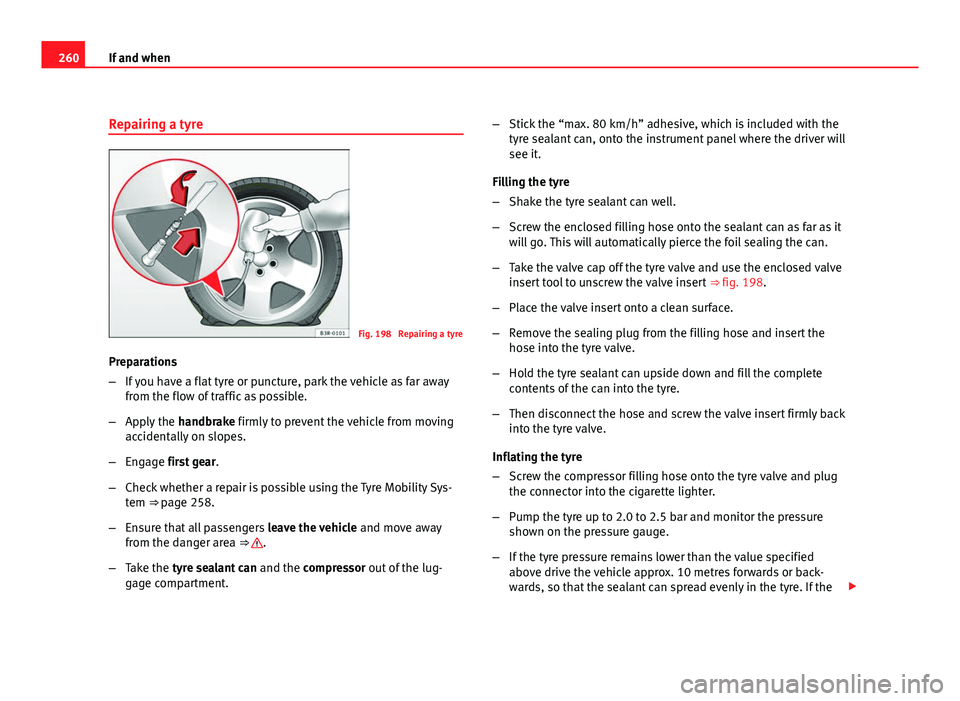 Seat Exeo ST 2011 Owners manual 260If and when
Repairing a tyre
Fig. 198 Repairing a tyre
Preparations
β If you have a flat tyre or puncture, park the vehicle as far away
from the flow of traffic as possible.
β Apply the handb Seat Exeo ST 2011 Owners manual 260If and when
Repairing a tyre
Fig. 198 Repairing a tyre
Preparations
β If you have a flat tyre or puncture, park the vehicle as far away
from the flow of traffic as possible.
β Apply the handb