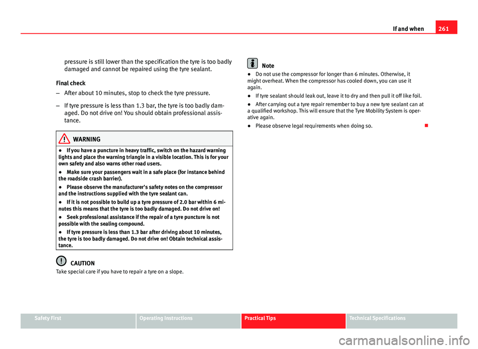 Seat Exeo ST 2011 Owners manual 261
If and when
pressure is still lower than the specification the tyre is too badly
damaged and cannot be repaired using the tyre sealant.
Final check
β After about 10 minutes, stop to check the ty Seat Exeo ST 2011 Owners manual 261
If and when
pressure is still lower than the specification the tyre is too badly
damaged and cannot be repaired using the tyre sealant.
Final check
β After about 10 minutes, stop to check the ty