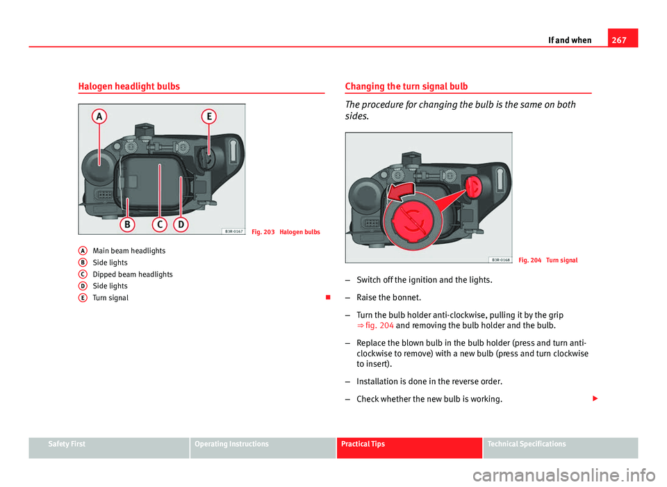 Seat Exeo ST 2011 Owners manual 267
If and when
Halogen headlight bulbs
Fig. 203 Halogen bulbs
Main beam headlights
Side lights
Dipped beam headlights
Side lights
Turn signal ο
A
BCDE
Changing the turn signal bulb
The procedure f Seat Exeo ST 2011 Owners manual 267
If and when
Halogen headlight bulbs
Fig. 203 Halogen bulbs
Main beam headlights
Side lights
Dipped beam headlights
Side lights
Turn signal ο
A
BCDE
Changing the turn signal bulb
The procedure f
