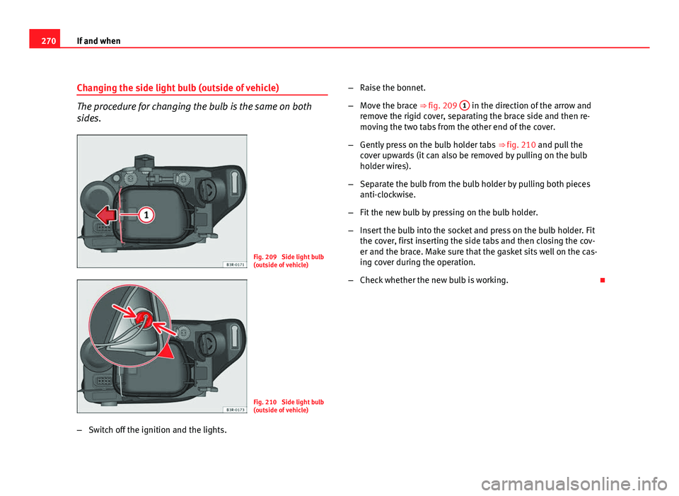 Seat Exeo ST 2011 Owners manual 270If and when
Changing the side light bulb (outside of vehicle)
The procedure for changing the bulb is the same on both
sides.
Fig. 209 Side light bulb
(outside of vehicle)
Fig. 210 Side light bulb Seat Exeo ST 2011 Owners manual 270If and when
Changing the side light bulb (outside of vehicle)
The procedure for changing the bulb is the same on both
sides.
Fig. 209 Side light bulb
(outside of vehicle)
Fig. 210 Side light bulb