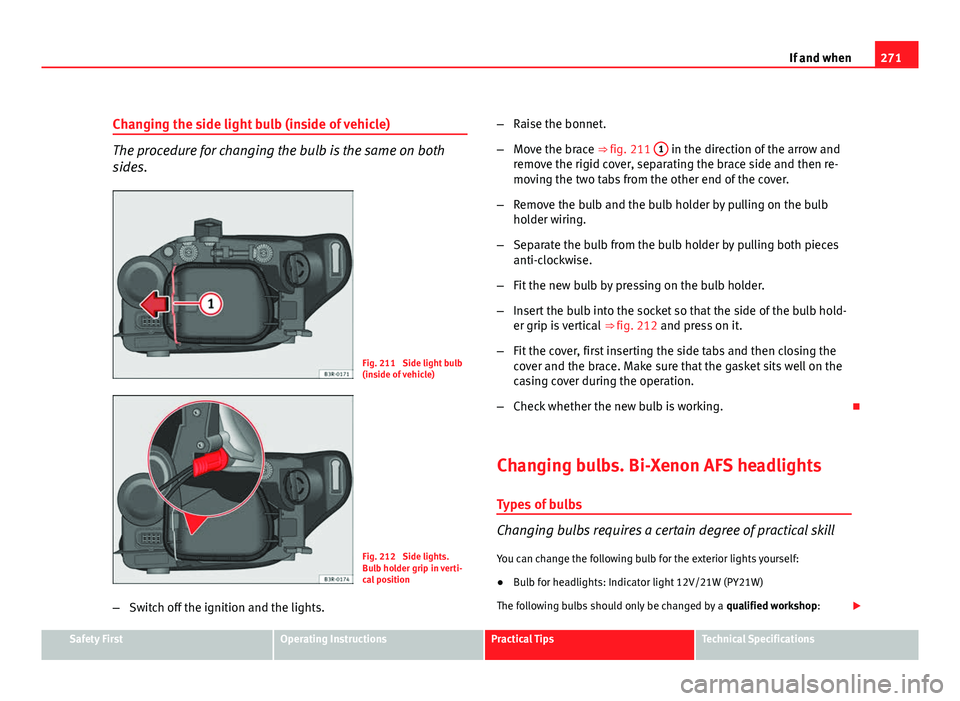 Seat Exeo ST 2011 Owners manual 271
If and when
Changing the side light bulb (inside of vehicle)
The procedure for changing the bulb is the same on both
sides.
Fig. 211 Side light bulb
(inside of vehicle)
Fig. 212 Side lights.
Bul Seat Exeo ST 2011 Owners manual 271
If and when
Changing the side light bulb (inside of vehicle)
The procedure for changing the bulb is the same on both
sides.
Fig. 211 Side light bulb
(inside of vehicle)
Fig. 212 Side lights.
Bul