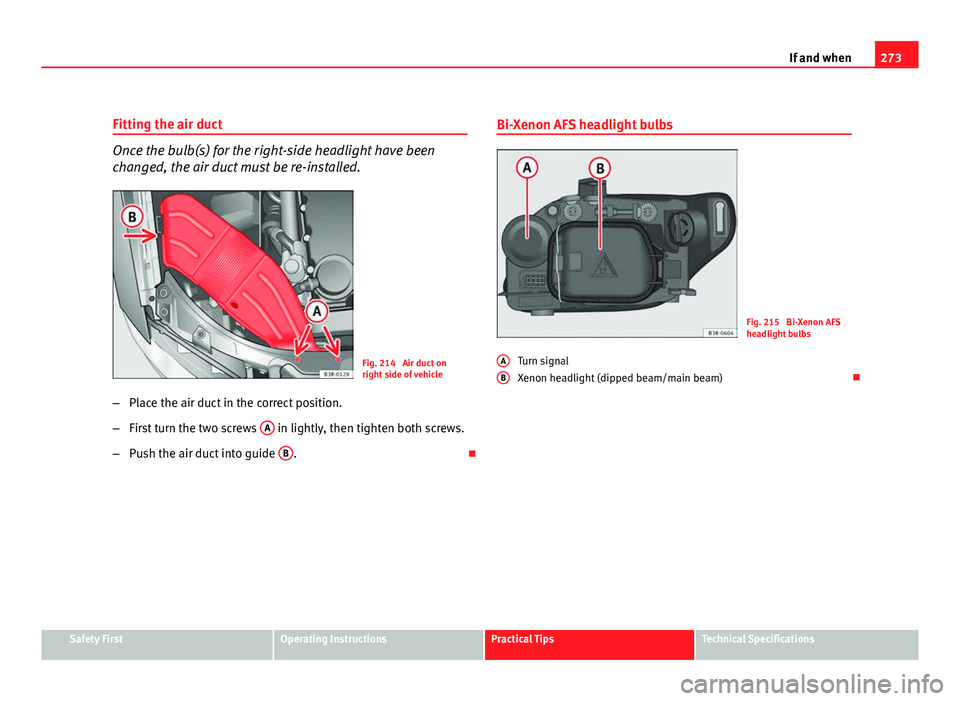 Seat Exeo ST 2011 Owners manual 273
If and when
Fitting the air duct
Once the bulb(s) for the right-side headlight have been
changed, the air duct must be re-installed.
Fig. 214 Air duct on
right side of vehicle
β Place the air d Seat Exeo ST 2011 Owners manual 273
If and when
Fitting the air duct
Once the bulb(s) for the right-side headlight have been
changed, the air duct must be re-installed.
Fig. 214 Air duct on
right side of vehicle
β Place the air d