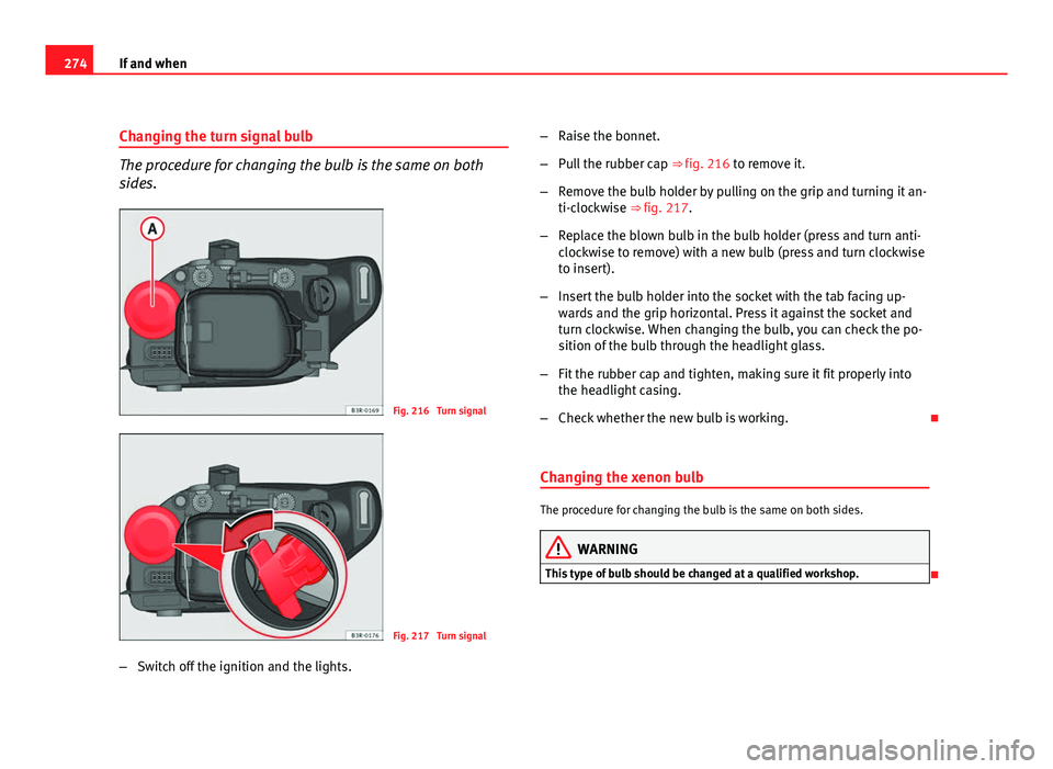 Seat Exeo ST 2011 Owners manual 274If and when
Changing the turn signal bulb
The procedure for changing the bulb is the same on both
sides.
Fig. 216 Turn signal
Fig. 217 Turn signal
– Switch off the ignition and the lights. –
Seat Exeo ST 2011 Owners manual 274If and when
Changing the turn signal bulb
The procedure for changing the bulb is the same on both
sides.
Fig. 216 Turn signal
Fig. 217 Turn signal
– Switch off the ignition and the lights. –
