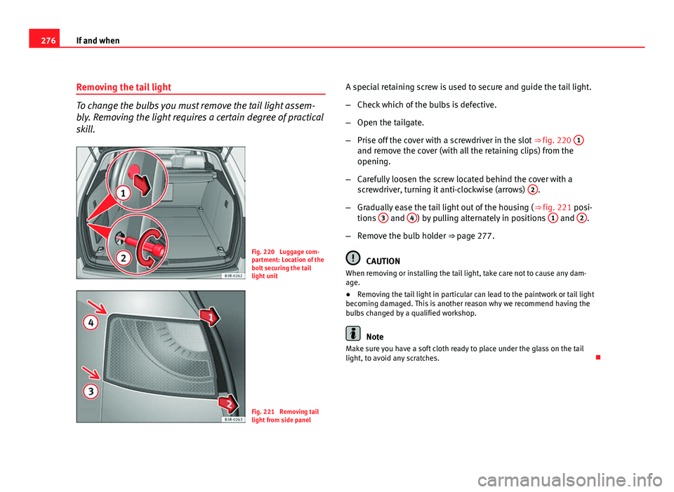Seat Exeo ST 2011 Owners manual 276If and when
Removing the tail light
To change the bulbs you must remove the tail light assem-
bly. Removing the light requires a certain degree of practical
skill.
Fig. 220 Luggage com-
partment: Seat Exeo ST 2011 Owners manual 276If and when
Removing the tail light
To change the bulbs you must remove the tail light assem-
bly. Removing the light requires a certain degree of practical
skill.
Fig. 220 Luggage com-
partment: