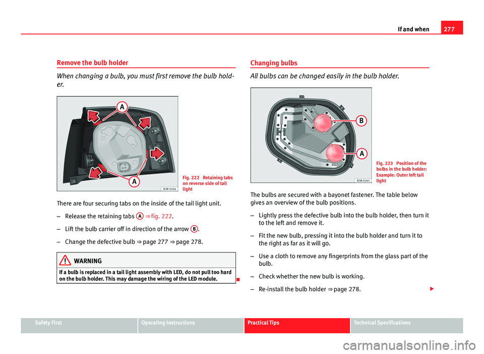 Seat Exeo ST 2011 Owners manual 277
If and when
Remove the bulb holder
When changing a bulb, you must first remove the bulb hold-
er.
Fig. 222 Retaining tabs
on reverse side of tail
light
There are four securing tabs on the inside Seat Exeo ST 2011 Owners manual 277
If and when
Remove the bulb holder
When changing a bulb, you must first remove the bulb hold-
er.
Fig. 222 Retaining tabs
on reverse side of tail
light
There are four securing tabs on the inside
