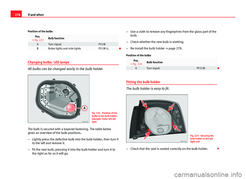Seat Exeo ST 2011 Owners manual 278If and when
Position of the bulbs
Pos.
⇒ fig. 223Bulb function
ATurn signalP21WBBrake lights and side lightsP21W LL
Changing bulbs. LED lamps
All bulbs can be changed easily in the bulb hold Seat Exeo ST 2011 Owners manual 278If and when
Position of the bulbs
Pos.
⇒ fig. 223Bulb function
ATurn signalP21WBBrake lights and side lightsP21W LL
Changing bulbs. LED lamps
All bulbs can be changed easily in the bulb hold