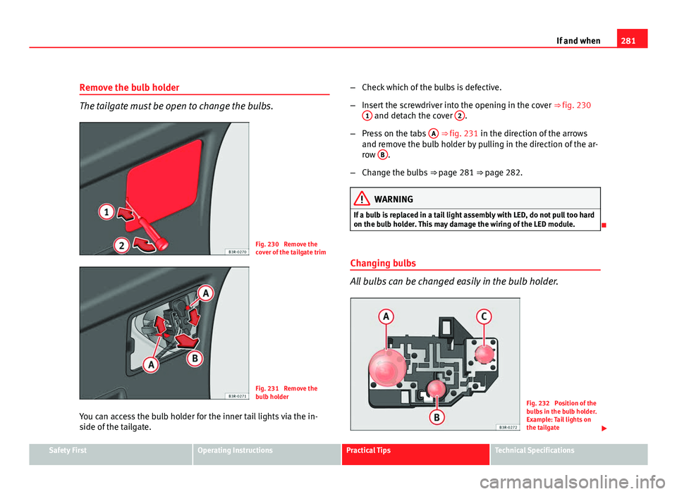 Seat Exeo ST 2011 Owners manual 281
If and when
Remove the bulb holder
The tailgate must be open to change the bulbs.
Fig. 230 Remove the
cover of the tailgate trim
Fig. 231 Remove the
bulb holder
You can access the bulb holder fo Seat Exeo ST 2011 Owners manual 281
If and when
Remove the bulb holder
The tailgate must be open to change the bulbs.
Fig. 230 Remove the
cover of the tailgate trim
Fig. 231 Remove the
bulb holder
You can access the bulb holder fo