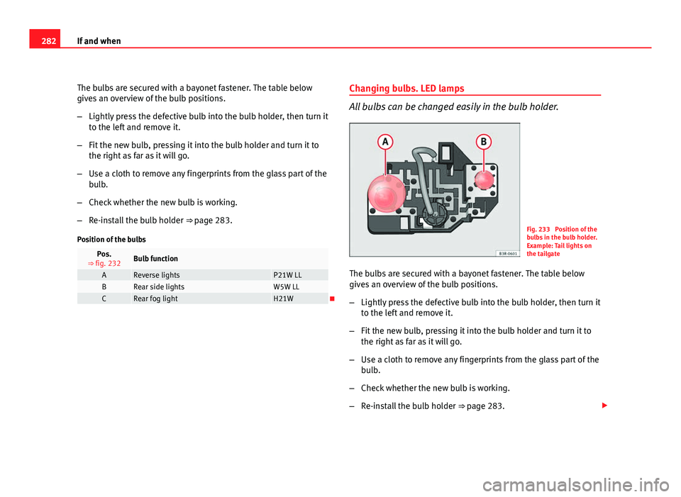 Seat Exeo ST 2011 Owners manual 282If and when
The bulbs are secured with a bayonet fastener. The table below
gives an overview of the bulb positions.
–Lightly press the defective bulb into the bulb holder, then turn it
to the lef Seat Exeo ST 2011 Owners manual 282If and when
The bulbs are secured with a bayonet fastener. The table below
gives an overview of the bulb positions.
–Lightly press the defective bulb into the bulb holder, then turn it
to the lef