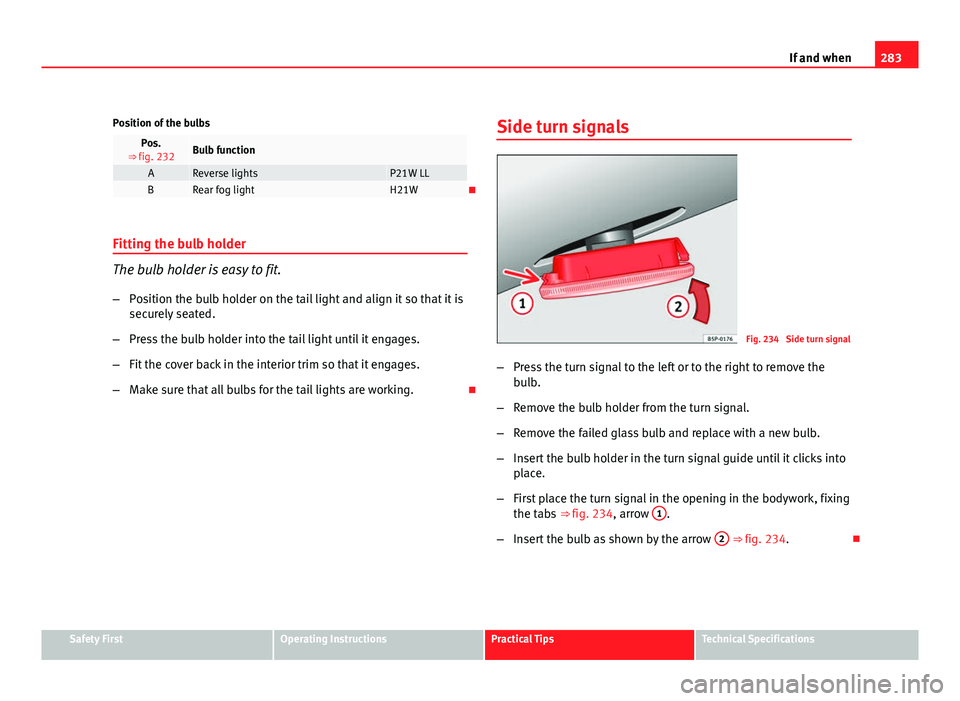 Seat Exeo ST 2011 Owners manual 283
If and when
Position of the bulbs
Pos.
⇒ fig. 232Bulb function
AReverse lightsP21W LLBRear fog lightH21W
Fitting the bulb holder
The bulb holder is easy to fit. – Position the bulb holder Seat Exeo ST 2011 Owners manual 283
If and when
Position of the bulbs
Pos.
⇒ fig. 232Bulb function
AReverse lightsP21W LLBRear fog lightH21W
Fitting the bulb holder
The bulb holder is easy to fit. – Position the bulb holder