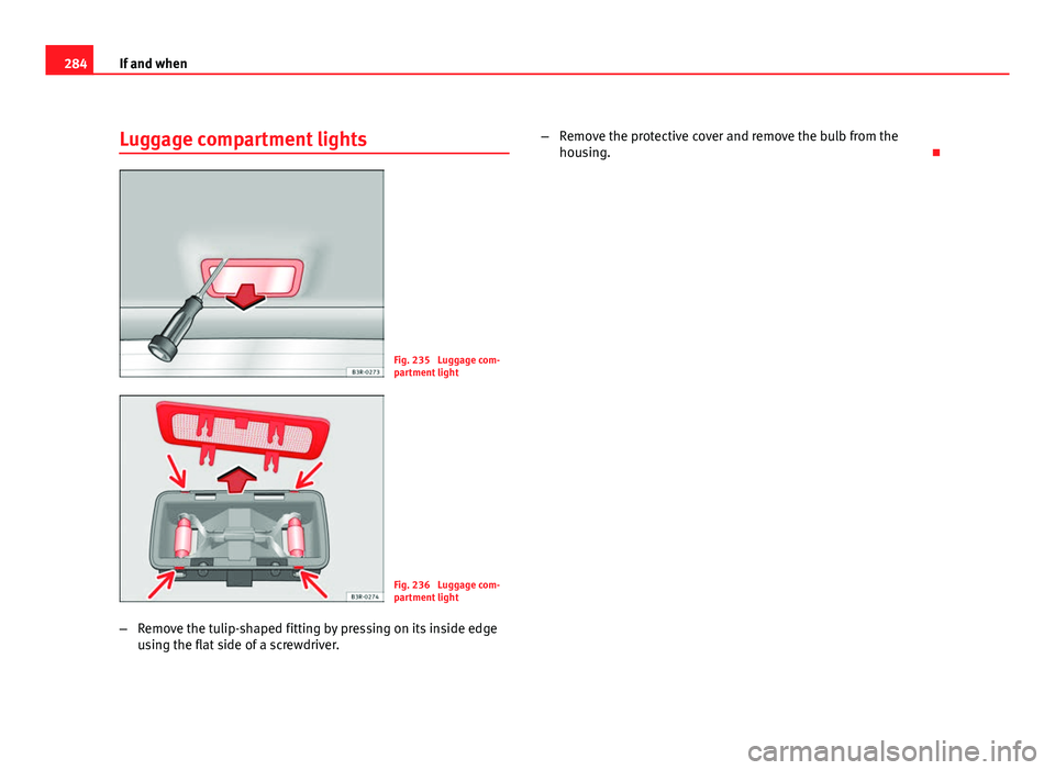 Seat Exeo ST 2011 Owners manual 284If and when
Luggage compartment lights
Fig. 235 Luggage com-
partment light
Fig. 236 Luggage com-
partment light
– Remove the tulip-shaped fitting by pressing on its inside edge
using the flat Seat Exeo ST 2011 Owners manual 284If and when
Luggage compartment lights
Fig. 235 Luggage com-
partment light
Fig. 236 Luggage com-
partment light
– Remove the tulip-shaped fitting by pressing on its inside edge
using the flat