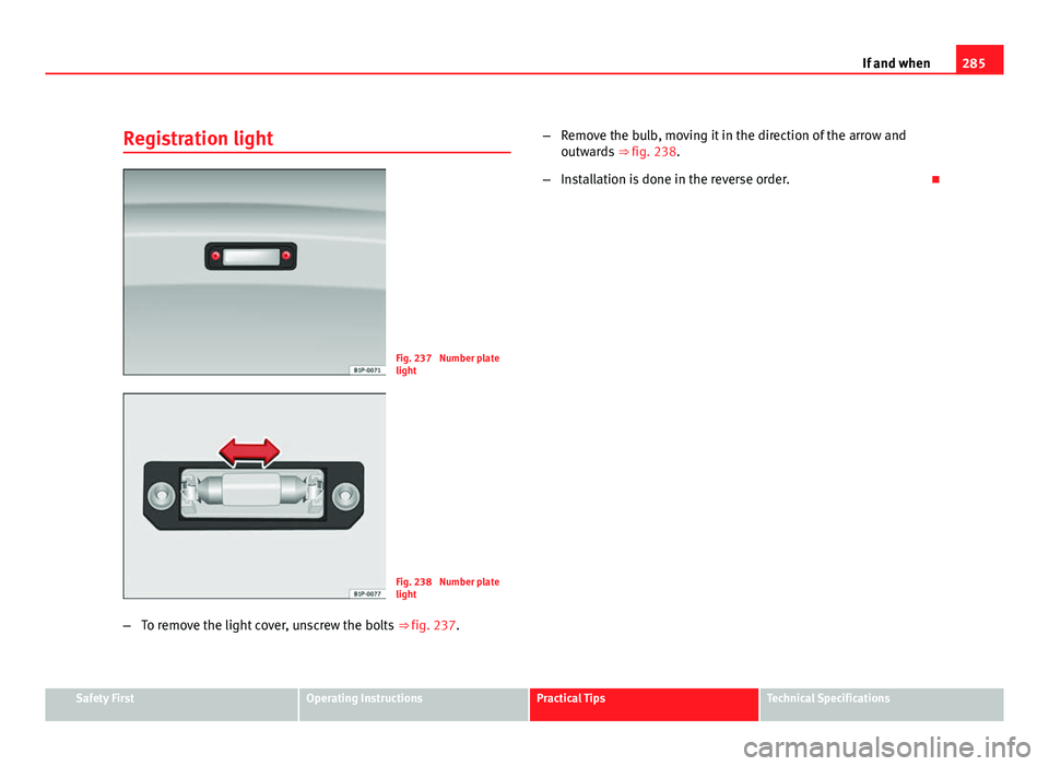 Seat Exeo ST 2011 Owners manual 285
If and when
Registration light
Fig. 237 Number plate
light
Fig. 238 Number plate
light
– To remove the light cover, unscrew the bolts ⇒ fig. 237.–
Remove the bulb, moving it in the dire Seat Exeo ST 2011 Owners manual 285
If and when
Registration light
Fig. 237 Number plate
light
Fig. 238 Number plate
light
– To remove the light cover, unscrew the bolts ⇒ fig. 237.–
Remove the bulb, moving it in the dire