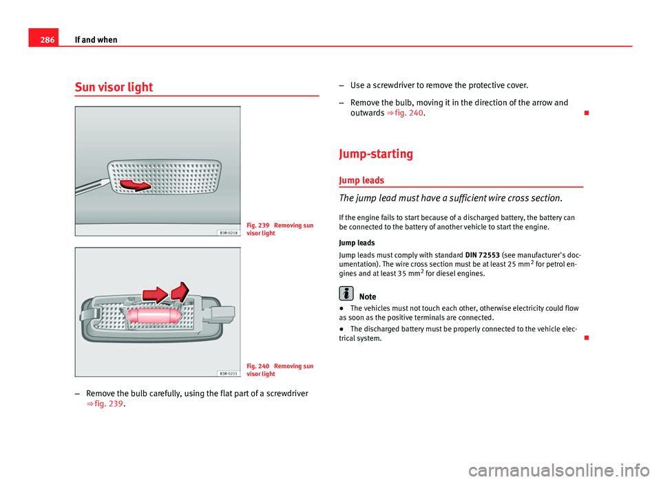 Seat Exeo ST 2011 Owners manual 286If and when
Sun visor light
Fig. 239 Removing sun
visor light
Fig. 240 Removing sun
visor light
– Remove the bulb carefully, using the flat part of a screwdriver
⇒ fig. 239. –
Use a screw Seat Exeo ST 2011 Owners manual 286If and when
Sun visor light
Fig. 239 Removing sun
visor light
Fig. 240 Removing sun
visor light
– Remove the bulb carefully, using the flat part of a screwdriver
⇒ fig. 239. –
Use a screw