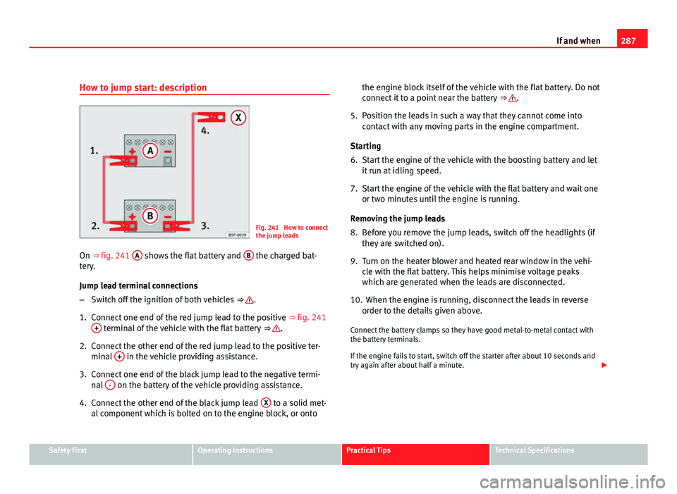Seat Exeo ST 2011 Service Manual 287
If and when
How to jump start: description
Fig. 241 How to connect
the jump leads
On ⇒ fig. 241 A
shows the flat battery and B the charged bat-
tery.
Jump lead terminal connections
– Swi Seat Exeo ST 2011 Service Manual 287
If and when
How to jump start: description
Fig. 241 How to connect
the jump leads
On ⇒ fig. 241 A
shows the flat battery and B the charged bat-
tery.
Jump lead terminal connections
– Swi