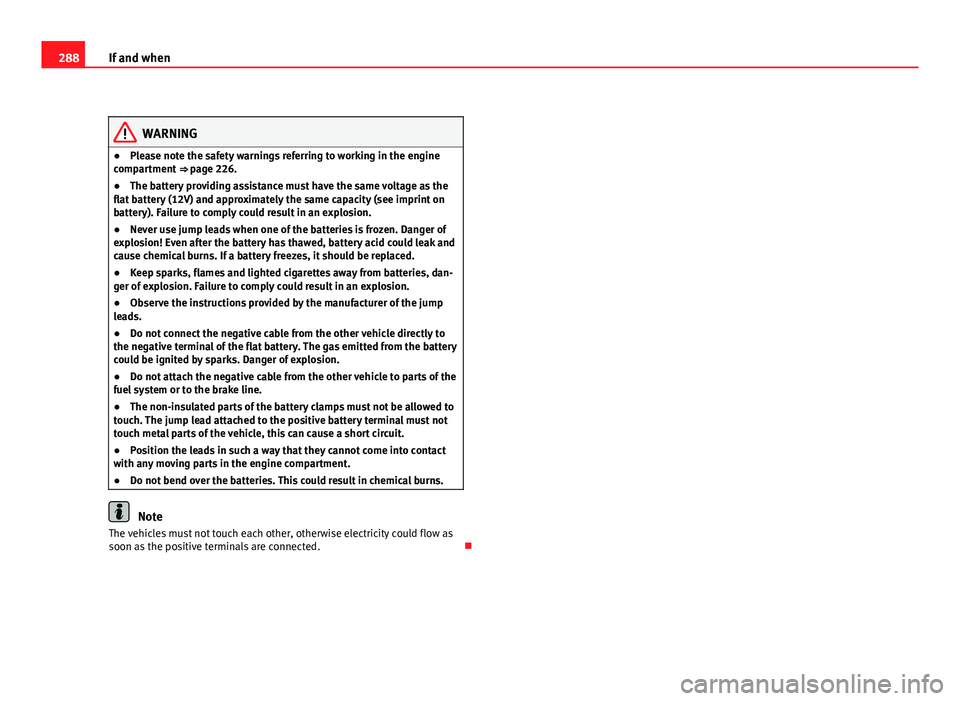 Seat Exeo ST 2011 Owners manual 288If and when
WARNING
● Please note the safety warnings referring to working in the engine
compartment ⇒ page 226.
● The battery providing assistance must have the same voltage as the
flat b Seat Exeo ST 2011 Owners manual 288If and when
WARNING
● Please note the safety warnings referring to working in the engine
compartment ⇒ page 226.
● The battery providing assistance must have the same voltage as the
flat b