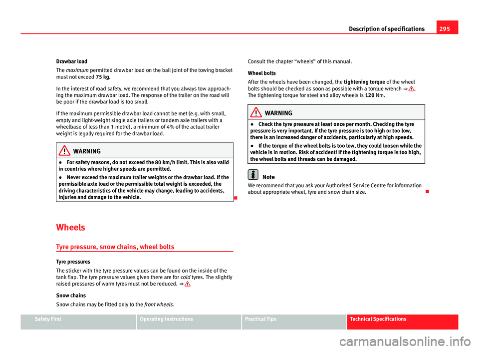 Seat Exeo ST 2011  Owners manual 295
Description of specifications
Drawbar load
The maximum permitted drawbar load on the ball joint of the towing bracket
must not exceed  75 kg.
In the interest of road safety, we recommend that you 