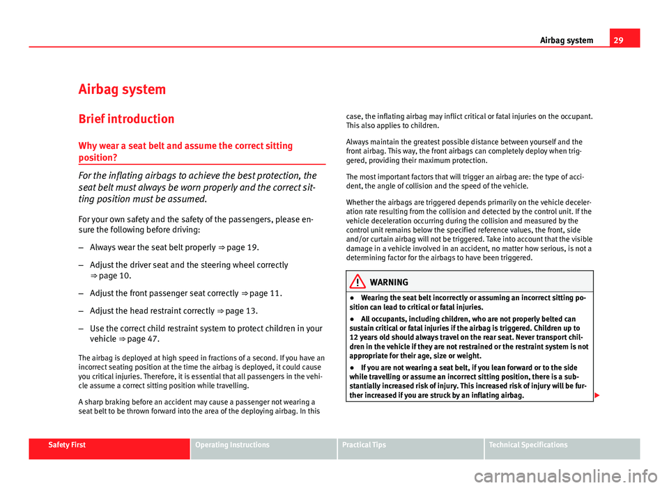 Seat Exeo ST 2011 Owners Guide 29
Airbag system
Airbag system
Brief introduction Why wear a seat belt and assume the correct sitting
position?
For the inflating airbags to achieve the best protection, the
seat belt must always be w Seat Exeo ST 2011 Owners Guide 29
Airbag system
Airbag system
Brief introduction Why wear a seat belt and assume the correct sitting
position?
For the inflating airbags to achieve the best protection, the
seat belt must always be w