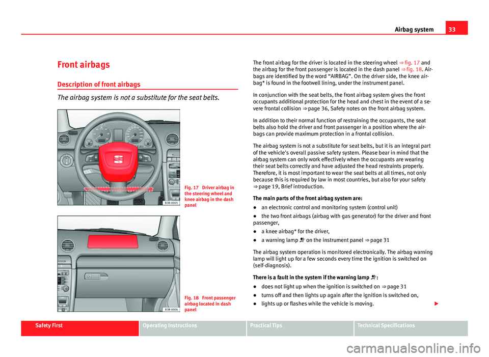 Seat Exeo ST 2011 Owners Guide 33
Airbag system
Front airbags
Description of front airbags
The airbag system is not a substitute for the seat belts.
Fig. 17 Driver airbag in
the steering wheel and
knee airbag in the dash
panel
Fig Seat Exeo ST 2011 Owners Guide 33
Airbag system
Front airbags
Description of front airbags
The airbag system is not a substitute for the seat belts.
Fig. 17 Driver airbag in
the steering wheel and
knee airbag in the dash
panel
Fig