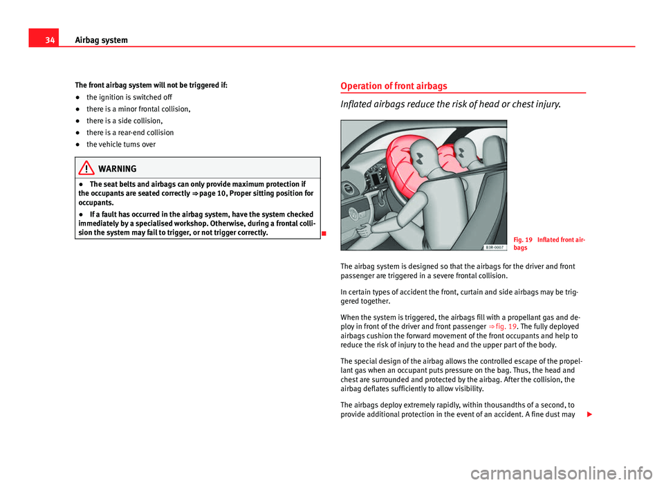 Seat Exeo ST 2011 Owners Guide 34Airbag system
The front airbag system will not be triggered if:
● the ignition is switched off
● there is a minor frontal collision,
● there is a side collision,
● there is a rear-end collis Seat Exeo ST 2011 Owners Guide 34Airbag system
The front airbag system will not be triggered if:
● the ignition is switched off
● there is a minor frontal collision,
● there is a side collision,
● there is a rear-end collis