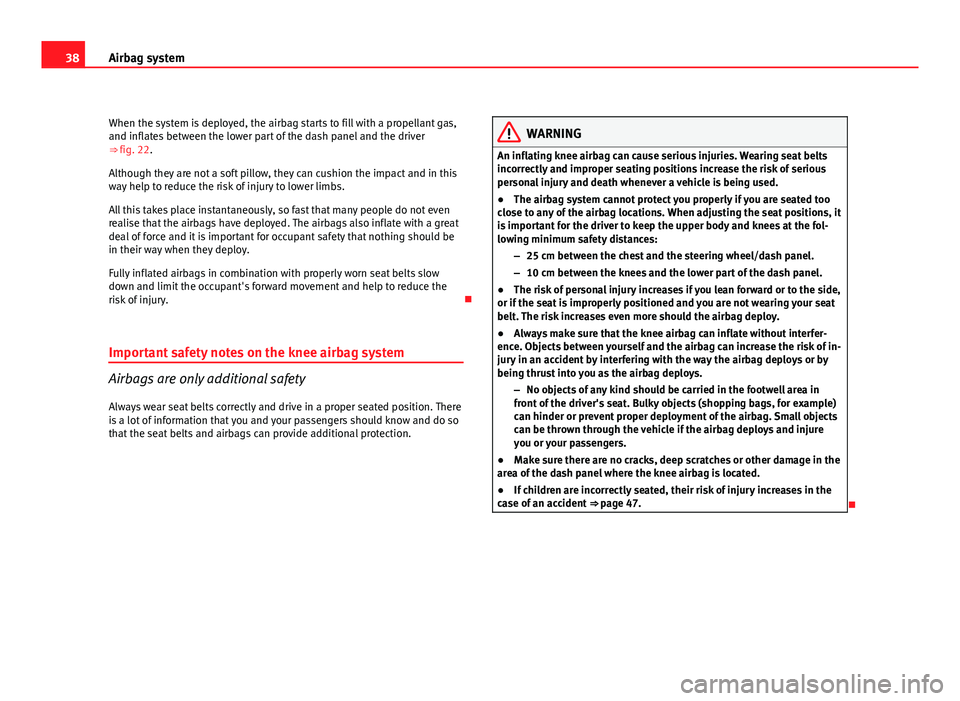 Seat Exeo ST 2011 Owners Guide 38Airbag system
When the system is deployed, the airbag starts to fill with a propellant gas,
and inflates between the lower part of the dash panel and the driver
⇒ fig. 22.
Although they are not Seat Exeo ST 2011 Owners Guide 38Airbag system
When the system is deployed, the airbag starts to fill with a propellant gas,
and inflates between the lower part of the dash panel and the driver
⇒ fig. 22.
Although they are not
