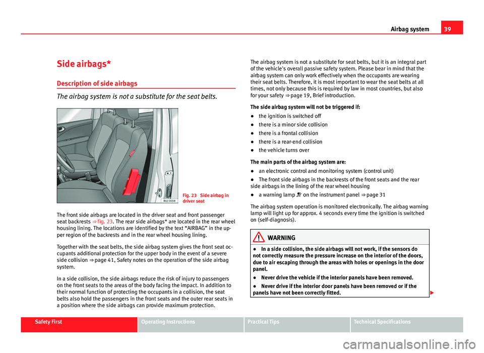 Seat Exeo ST 2011 Service Manual 39
Airbag system
Side airbags* Description of side airbags
The airbag system is not a substitute for the seat belts.
Fig. 23 Side airbag in
driver seat
The front side airbags are located in the drive Seat Exeo ST 2011 Service Manual 39
Airbag system
Side airbags* Description of side airbags
The airbag system is not a substitute for the seat belts.
Fig. 23 Side airbag in
driver seat
The front side airbags are located in the drive