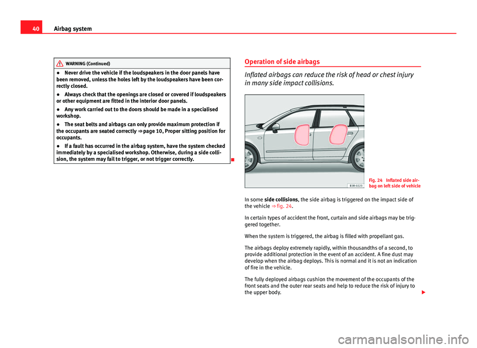 Seat Exeo ST 2011  Owners manual 40Airbag system
WARNING (Continued)
● Never drive the vehicle if the loudspeakers in the door panels have
been removed, unless the holes left by the loudspeakers have been cor-
rectly closed.
● Al