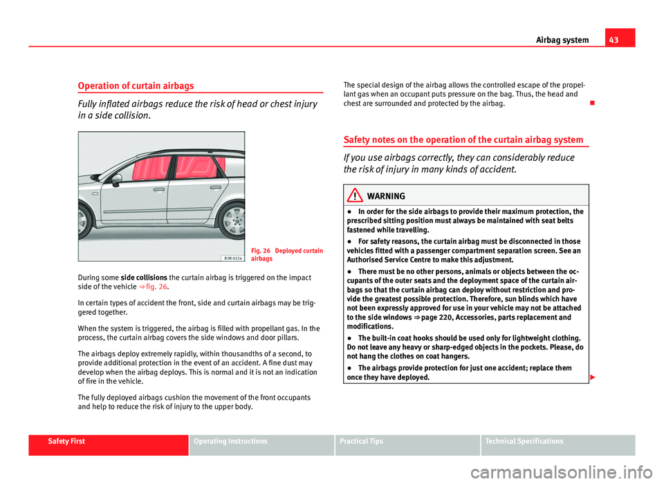 Seat Exeo ST 2011  Owners manual 43
Airbag system
Operation of curtain airbags
Fully inflated airbags reduce the risk of head or chest injury
in a side collision.
Fig. 26  Deployed curtain
airbags
During some side collisions the curt
