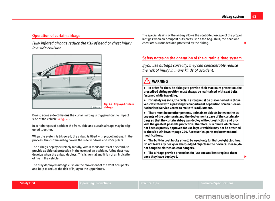 Seat Exeo ST 2011 Service Manual 43
Airbag system
Operation of curtain airbags
Fully inflated airbags reduce the risk of head or chest injury
in a side collision.
Fig. 26 Deployed curtain
airbags
During some side collisions the curt Seat Exeo ST 2011 Service Manual 43
Airbag system
Operation of curtain airbags
Fully inflated airbags reduce the risk of head or chest injury
in a side collision.
Fig. 26 Deployed curtain
airbags
During some side collisions the curt