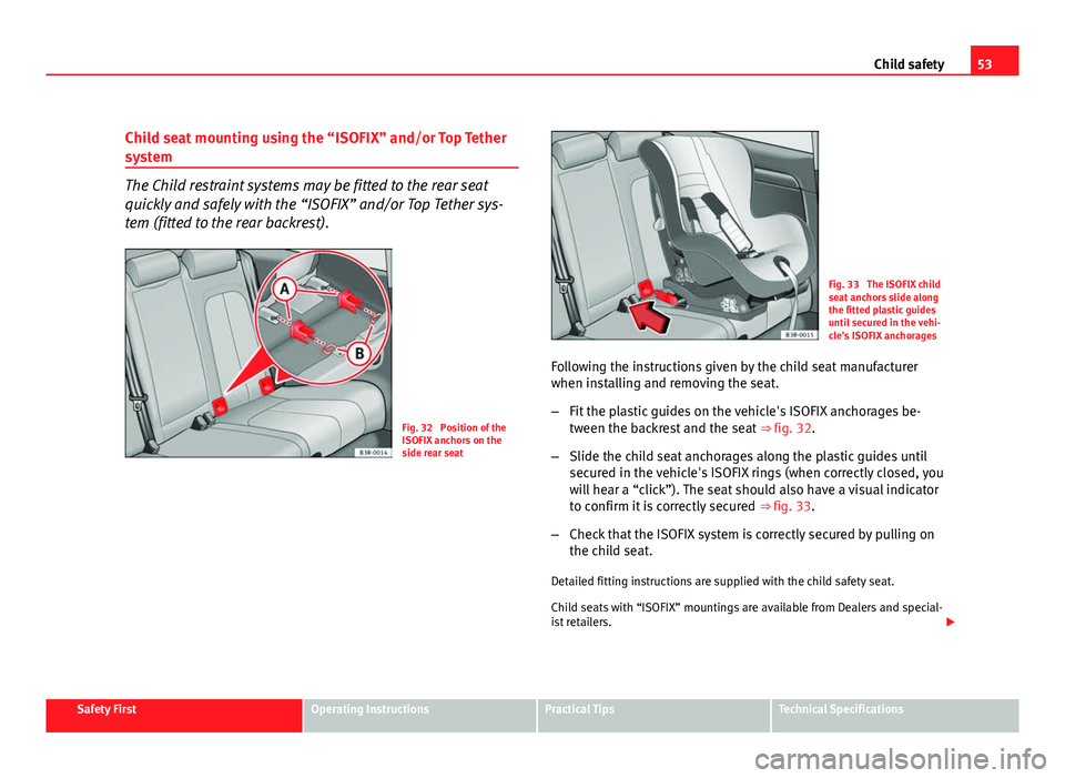 Seat Exeo ST 2011 Workshop Manual 53
Child safety
Child seat mounting using the “ISOFIX” and/or Top Tether
system
The Child restraint systems may be fitted to the rear seat
quickly and safely with the “ISOFIX” and/or Top Tethe Seat Exeo ST 2011 Workshop Manual 53
Child safety
Child seat mounting using the “ISOFIX” and/or Top Tether
system
The Child restraint systems may be fitted to the rear seat
quickly and safely with the “ISOFIX” and/or Top Tethe