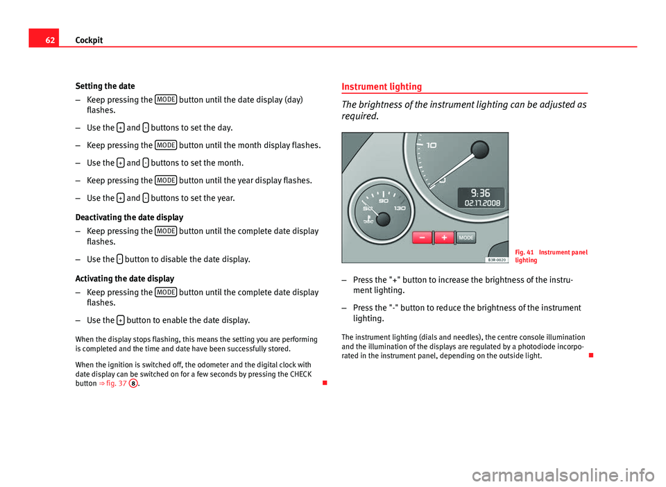 Seat Exeo ST 2011 Repair Manual 62Cockpit
Setting the date
–Keep pressing the MODE
button until the date display (day)
flashes.
– Use the +
and - buttons to set the day.
– Keep pressing the MODE
button until the month di Seat Exeo ST 2011 Repair Manual 62Cockpit
Setting the date
–Keep pressing the MODE
button until the date display (day)
flashes.
– Use the +
and - buttons to set the day.
– Keep pressing the MODE
button until the month di
