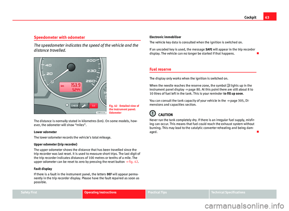 Seat Exeo ST 2011 Owners manual 63
Cockpit
Speedometer with odometer
The speedometer indicates the speed of the vehicle and the
distance travelled.
Fig. 42 Detailed view of
the instrument panel:
Odometer
The distance is normally st Seat Exeo ST 2011 Owners manual 63
Cockpit
Speedometer with odometer
The speedometer indicates the speed of the vehicle and the
distance travelled.
Fig. 42 Detailed view of
the instrument panel:
Odometer
The distance is normally st