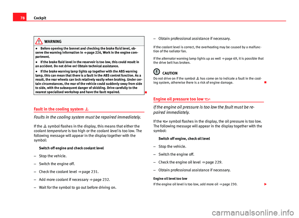 Seat Exeo ST 2011  Owners manual 78Cockpit
WARNING
● Before opening the bonnet and checking the brake fluid level, ob-
serve the warning information in ⇒ page 226, Work in the engine com-
partment.
● If the brake fluid level 