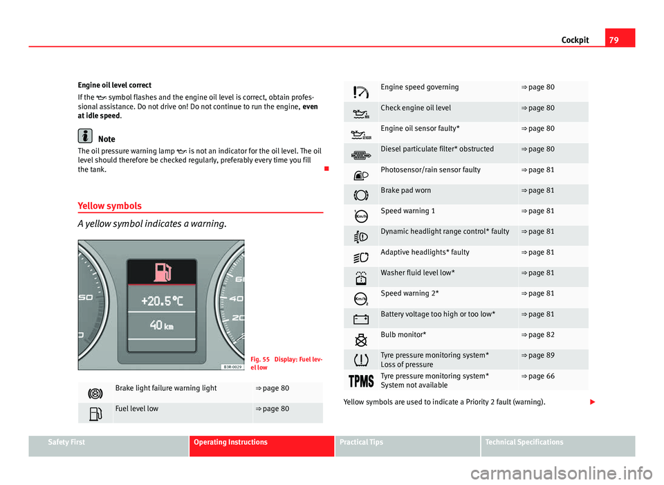 Seat Exeo ST 2011 Owners manual 79
Cockpit
Engine oil level correct
If the symbol flashes and the engine oil level is correct, obtain profes-
sional assistance. Do not drive on! Do not continue to run the engine, even
at idle Seat Exeo ST 2011 Owners manual 79
Cockpit
Engine oil level correct
If the symbol flashes and the engine oil level is correct, obtain profes-
sional assistance. Do not drive on! Do not continue to run the engine, even
at idle