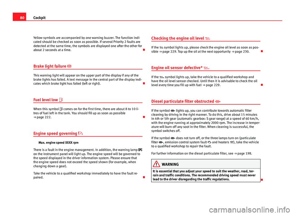 Seat Exeo ST 2011 Owners manual 80Cockpit
Yellow symbols are accompanied by one warning buzzer. The function indi-
cated should be checked as soon as possible. If several Priority 2 faults are
detected at the same time, the symbols Seat Exeo ST 2011 Owners manual 80Cockpit
Yellow symbols are accompanied by one warning buzzer. The function indi-
cated should be checked as soon as possible. If several Priority 2 faults are
detected at the same time, the symbols