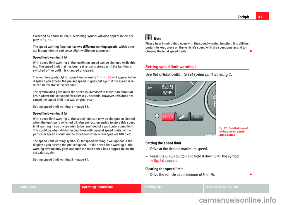Seat Exeo ST 2011 Service Manual 83
Cockpit
exceeded by about 10 km/h. A warning symbol will also appear in the dis-
play ⇒ fig. 56.
The speed warning function has two different warning speeds, which oper-
ate independently and Seat Exeo ST 2011 Service Manual 83
Cockpit
exceeded by about 10 km/h. A warning symbol will also appear in the dis-
play ⇒ fig. 56.
The speed warning function has two different warning speeds, which oper-
ate independently and
