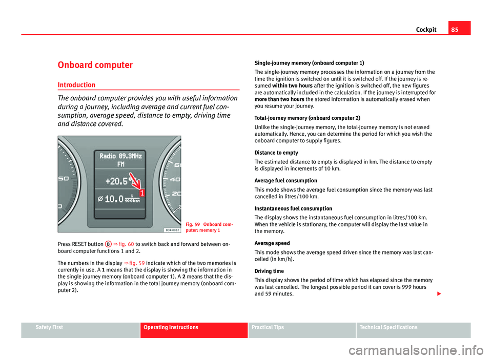 Seat Exeo ST 2011 Owners manual 85
Cockpit
Onboard computer Introduction
The onboard computer provides you with useful information
during a journey, including average and current fuel con-
sumption, average speed, distance to empty, Seat Exeo ST 2011 Owners manual 85
Cockpit
Onboard computer Introduction
The onboard computer provides you with useful information
during a journey, including average and current fuel con-
sumption, average speed, distance to empty,
