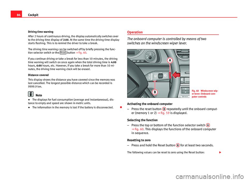 Seat Exeo ST 2011 Owners manual 86Cockpit
Driving time warning
After 2 hours of continuous driving, the display automatically switches over
to the driving time display of 2:00. At the same time the driving time display
starts flash Seat Exeo ST 2011 Owners manual 86Cockpit
Driving time warning
After 2 hours of continuous driving, the display automatically switches over
to the driving time display of 2:00. At the same time the driving time display
starts flash