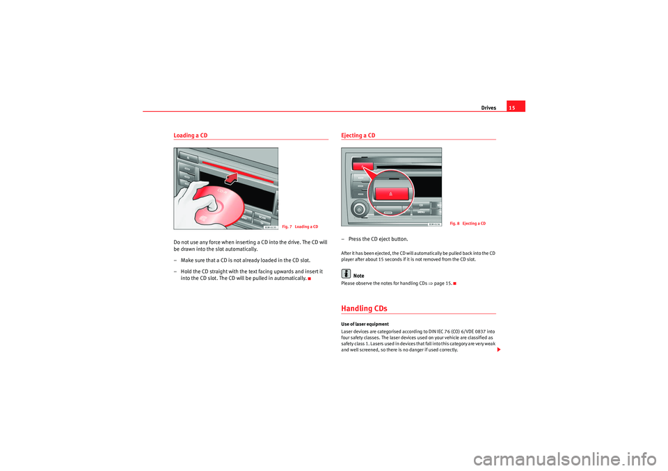 Seat Exeo ST 2011  ADAGIO Drives15
Loading a CDDo not use any force when inserting a CD into the drive. The CD will 
be drawn into the slot automatically.
– Make sure that a CD is not already loaded in the CD slot.
– Hold 